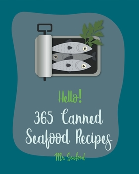 Hello! 365 Canned Seafood Recipes: Best Canned Seafood Cookbook Ever For Beginners [Crab Cookbook, Clam Cookbook, Tuna Casserole Recipes, Clam Chowder
