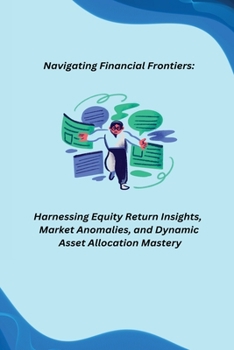 Paperback Navigating Financial Frontiers: Harnessing Equity Return Insights, Market Anomalies, and Dynamic Asset Allocation Mastery Book