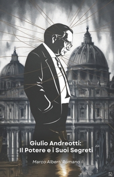 Giulio Andreotti: Il Potere e i Suoi Segreti: La storia dell'uomo che ha attraversato mezzo secolo di politica italiana (Italian Edition)