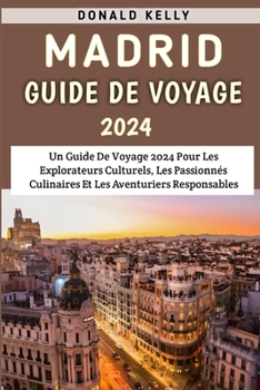 Paperback Madrid Guide De Voyage 2024: Un Guide De Voyage 2024 Pour Les Explorateurs Culturels, Les Passionnés Culinaires Et Les Aventuriers Responsables [French] Book