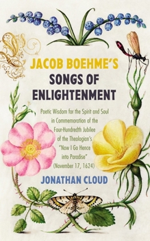 Jacob Boehme's Songs of Enlightenment: Poetic Wisdom for the Spirit and Soul in Commemoration of the Four-Hundredth Jubilee of the Theologian's "Now I