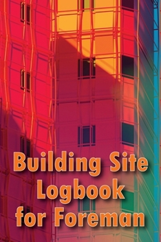 Building Site Logbook for Foreman: Construction Tracker to Keep Record Schedules, Daily Activities, Equipment, Safety Concerns