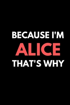 Because I'm Alice That's Why A Gratitude Journal Notebook for women Girls mothers daughters with the name Alice: Lined Notebook / Journal Gift, 120 Pages, 6x9, Soft Cover, Matte Finish