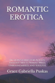 Romantic Erotica: Fiction Stories for Adults: Fantasy Meets Primal! Wild, Unboundaried, and Soulful