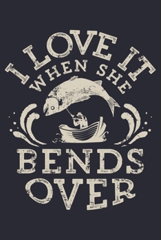 I Love It When She Bends Over: Fishing Lined Notebook, Journal, Organizer, Diary, Composition Notebook, Gifts for Fishermen and Fishing Lovers