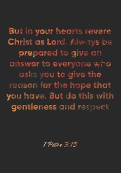 1 Peter 3:15 Notebook: But in your hearts revere Christ as Lord. Always be prepared to give an answer to everyone who asks you to give the reason for ... 3:15 Notebook, Bible Verse Christian Journal
