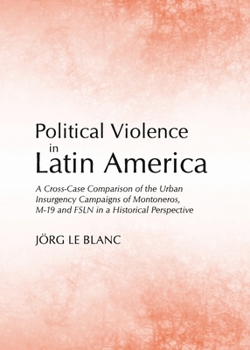Political Violence in Latin America: A Cross-Case Comparison of the Urban Insurgency Campaigns of Montoneros, M-19 and Fsln in a Historical Perspective