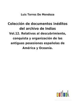 Paperback Colección de documentos inéditos del archivo de Indias: Vol.12. Relativos al descubrimiento, conquista y organización de las antiguas posesiones españ [Spanish] Book