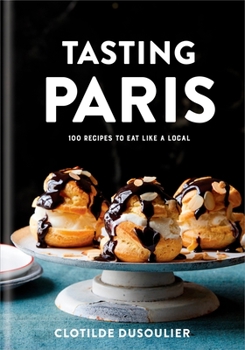Hardcover Tasting Paris: 100 Recipes to Eat Like a Local: A Cookbook Book