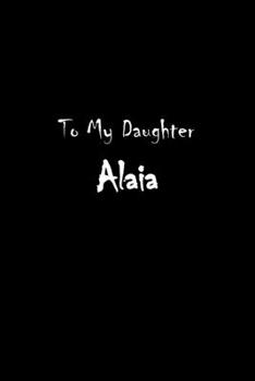 Paperback To My Dearest Daughter Alaia: Letters from Dads Moms to Daughter, Baby girl Shower Gift for New Fathers, Mothers & Parents, Journal (Lined 120 Pages Book