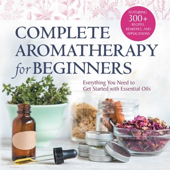 Paperback Complete Aromatherapy for Beginners: Everything You Need to Get Started with Essential Oils Book