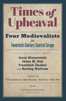 Times of Upheaval: Four Medievalists in Twentieth-Century Central Europe. Conversations with Jerzy Kloczowski, J�nos M. Bak, Frantisek Smahel, and Herwig Wolfram