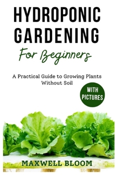 Paperback Hydroponic Gardening for Beginners with Pictures: A Practical Guide to Growing Plants Without Soil Book