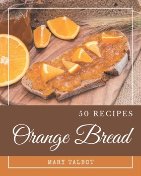 Paperback 50 Orange Bread Recipes: Greatest Orange Bread Cookbook of All Time Book