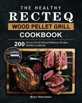 Paperback The Healthy RECTEQ Wood Pellet Grill Cookbook: 200 Savory Wood-Infused Barbecue Recipes (Healthy Cookbook) Book