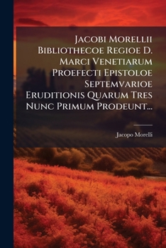 Paperback Jacobi Morellii Bibliothecoe Regioe D. Marci Venetiarum Proefecti Epistoloe Septemvarioe Eruditionis Quarum Tres Nunc Primum Prodeunt... [Latin] Book