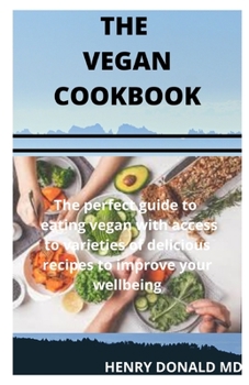 THE VEGAN COOKBOOK: The perfect guide to eating vegan with access to varieties of delicious recipes to improve your well being