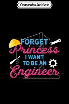 Composition Notebook: Forget Princess I Want To Be An Engineer Funny STEM Girl  Journal/Notebook Blank Lined Ruled 6x9 100 Pages