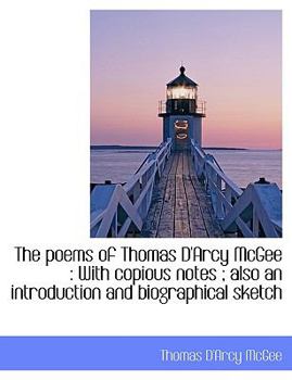 The Poems of Thomas D'Arcy Mcgee : With copious notes; also an introduction and biographical Sketch