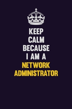 Paperback Keep Calm Because I Am A Network Administrator: Motivational and inspirational career blank lined gift notebook with matte finish Book