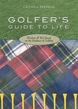 Golfer's Guide to Life, Wisdom & Wit Based on the Realities of Golfing