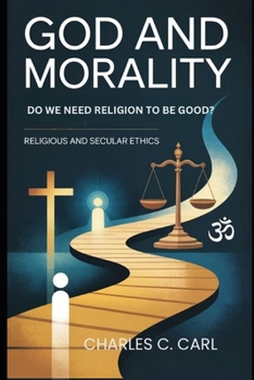 GOD AND MORALITY: DO WE NEED RELIGION TO BE GOOD? (Religious and secular ethics)