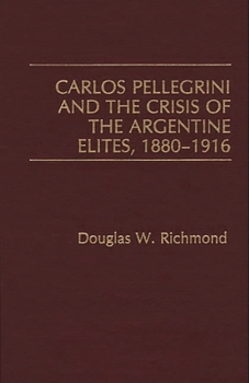 Hardcover Carlos Pellegrini and the Crisis of the Argentine Elites, 1880-1916 Book