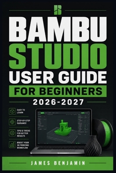 Paperback BAMBU STUDIO USER GUIDE FOR BEGINNERS 2026-2027: A Comprehensive Walkthrough for Mastering Features and Functions Book