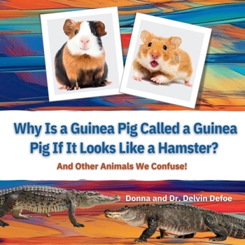 Why is a Guinea Pig Called a Guinea Pig if It Looks Like a Hamster?: And Other Animals We Confuse!