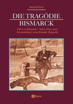 Paperback Die Tragödie Bismarck: Otto von Bismarck - Sein Leben, seine Persönlichkeit, seine Kämpfe: Biografie [German] Book