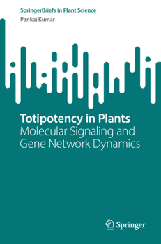 Totipotency in Plants: Molecular Signaling and Gene Network Dynamics (SpringerBriefs in Plant Science)