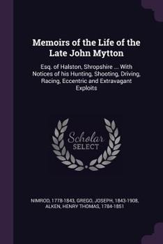 Paperback Memoirs of the Life of the Late John Mytton: Esq. of Halston, Shropshire ... With Notices of his Hunting, Shooting, Driving, Racing, Eccentric and Ext Book