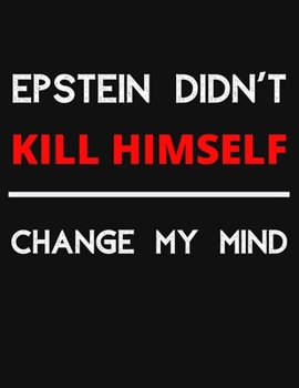 Epstein Didn't Kill Himself - Change My Mind: Change My Mind Jeffrey Epstein Debate Notebook/ Notepad/ Journal/ Diary For Debaters, Supporters And Fans | 100 Black Lined Pages | 8.5 x 11 Inches | A4