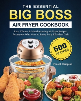 Paperback The Essential Big Boss Air Fryer Cookbook: 500 Easy, Vibrant & Mouthwatering Air Fryer Recipes for Anyone Who Want to Enjoy Tasty Effortless Dish Book