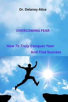 Overcoming Fear: How to Truly Conquer Fear and Find Success