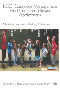 Paperback BOSS Classroom Management And Community-Based Applications: A Guide for Teachers and Helping Professionals: Peter Ross, Ph.D. and Mick Needham, Ed.D. Book