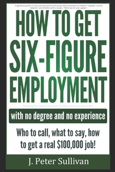Paperback How To Get Six-Figure Employment with no degree and no experience!: Who to call, what to say, how to get a real $100,000 job! Book