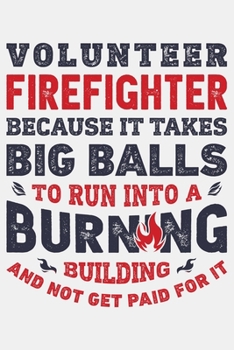 Volunteer Firefighter Because It Takes Big Balls To Run Into a Burning Building and Not Get Paid For It: Firefighter Lined Notebook, Journal, ... Composition Notebook, Gifts for Firefighters