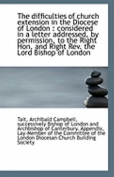 Paperback The Difficulties of Church Extension in the Diocese of London: Considered in a Letter Addressed, by Book