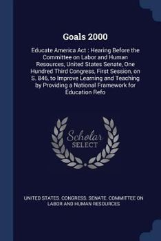 Goals 2000: Educate America Act: Hearing Before the Committee on Labor and Human Resources, United States Senate, One Hundred Third Congress, First Session, on S. 846, to Improve Learning and Teaching