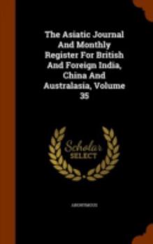 Hardcover The Asiatic Journal and Monthly Register for British and Foreign India, China and Australasia, Volume 35 Book