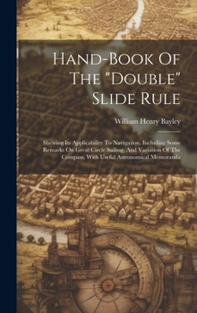 Hardcover Hand-book Of The "double" Slide Rule: Shewing Its Applicability To Navigation. Including Some Remarks On Great Circle Sailing, And Variation Of The Co Book