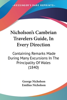 Paperback Nicholson's Cambrian Travelers Guide, In Every Direction: Containing Remarks Made During Many Excursions In The Principality Of Wales (1840) Book