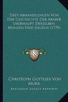 Paperback Drey Abhandlungen Von Der Geschichte Der Araber Berhaupt Derselben Munzen Und Siegeln (1770) [German] Book