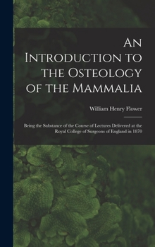 Hardcover An Introduction to the Osteology of the Mammalia: Being the Substance of the Course of Lectures Delivered at the Royal College of Surgeons of England Book