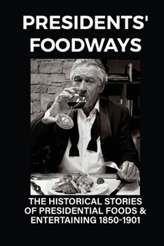 Paperback Presidents' Foodways: The Historical Stories Of Presidential Foods & Entertaining 1850-1901: Dining Styles Of The Presidents Book