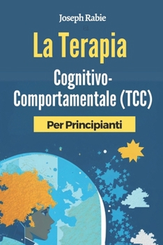 La Terapia Cognitivo-Comportamentale (TCC) Per Principianti: Liberatevi dai modelli negativi e trasformate la vostra vita. (Italian Edition)