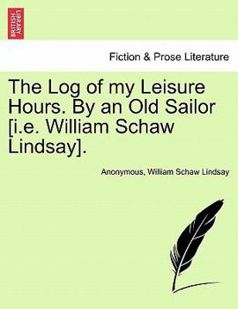 Paperback The Log of My Leisure Hours. by an Old Sailor [I.E. William Schaw Lindsay], Vol. I Book