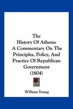 Paperback The History Of Athens: A Commentary On The Principles, Policy, And Practice Of Republican Government (1804) Book