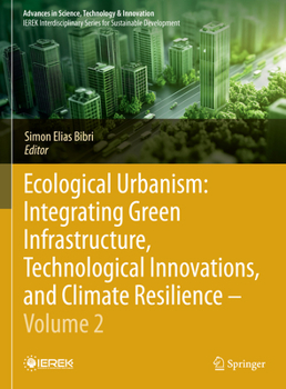 Ecological Urbanism: Integrating Green Infrastructure, Technological Innovations, and Climate Resilience - Volume 2 (Advances in Science, Technology & Innovation)